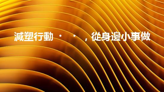 減塑行動，從身邊小事做起